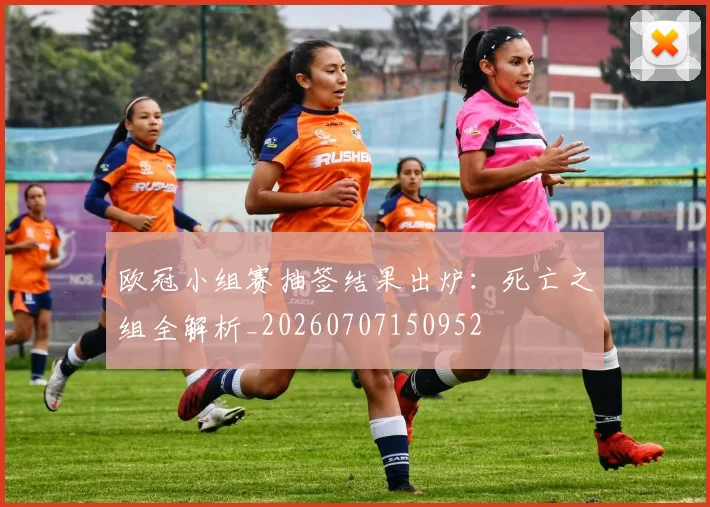 欧冠小组赛抽签结果出炉:死亡之组全解析_20260707150952