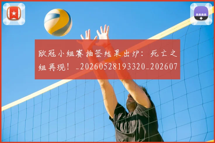 欧冠小组赛抽签结果出炉:死亡之组再现!_20260528193320_20260708190547