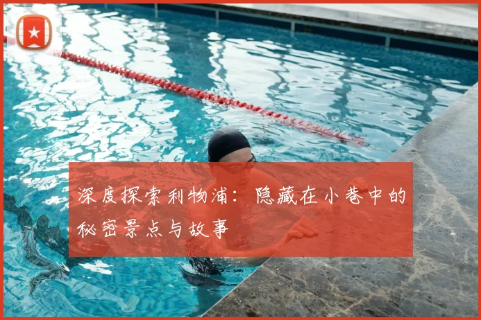 深度探索利物浦:隐藏在小巷中的秘密景点与故事