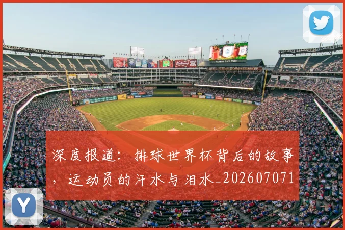 深度报道:排球世界杯背后的故事,运动员的汗水与泪水_20260707154452