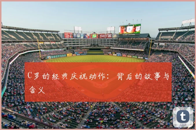 C罗的经典庆祝动作:背后的故事与含义