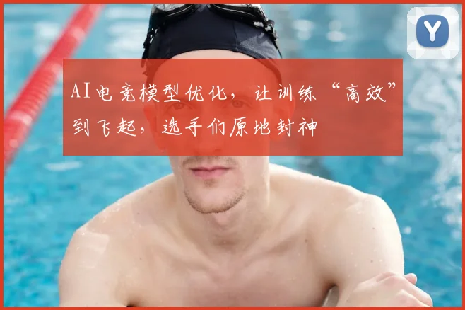AI电竞模型优化,让训练“高效”到飞起,选手们原地封神