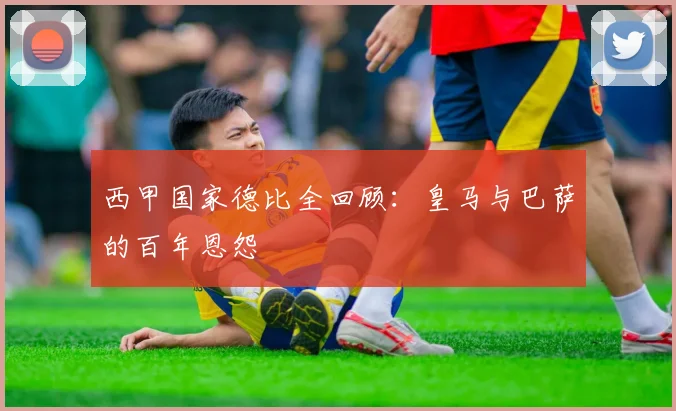 西甲国家德比全回顾:皇马与巴萨的百年恩怨