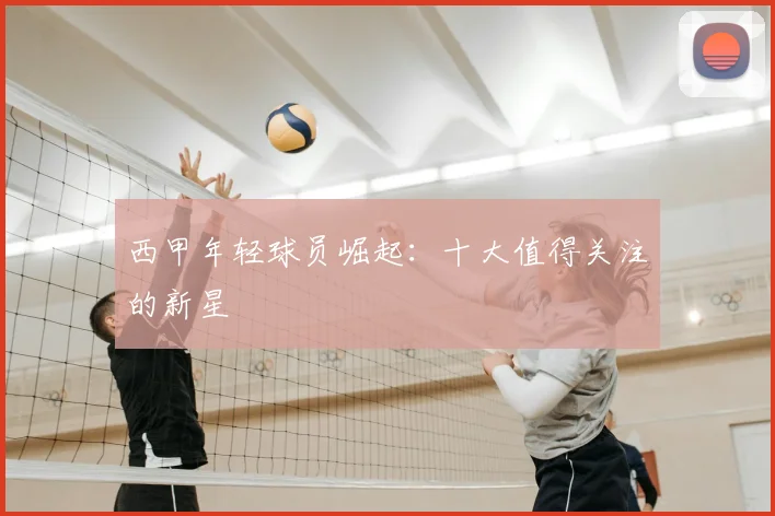 西甲年轻球员崛起：十大值得关注的新星