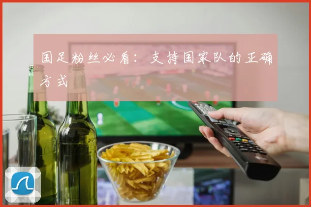 国足粉丝必看：支持国家队的正确方式