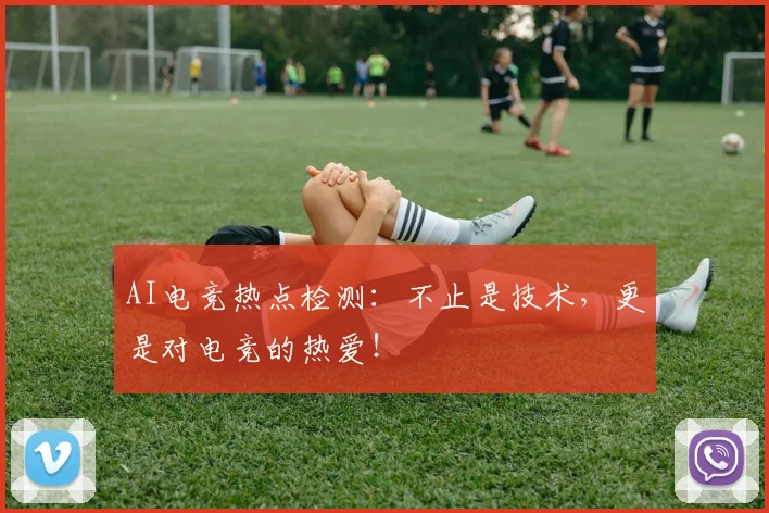 AI电竞热点检测:不止是技术,更是对电竞的热爱!