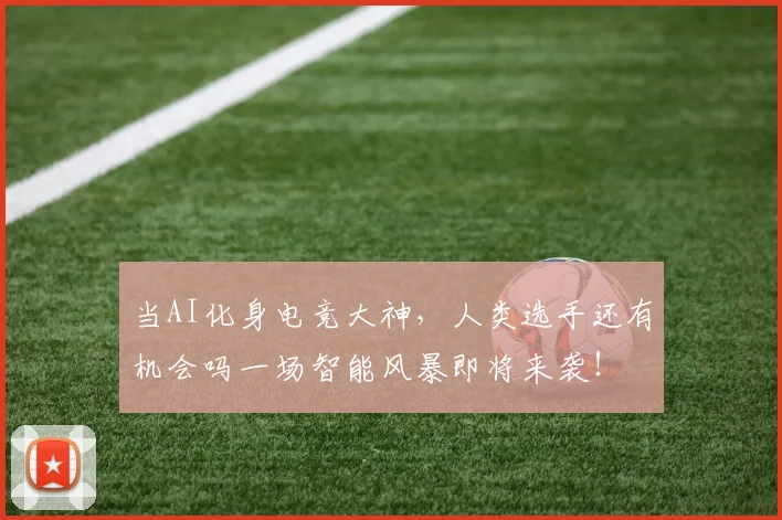 当AI化身电竞大神，人类选手还有机会吗一场智能风暴即将来袭！