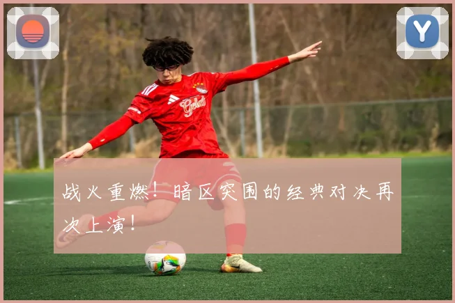 战火重燃！暗区突围的经典对决再次上演！