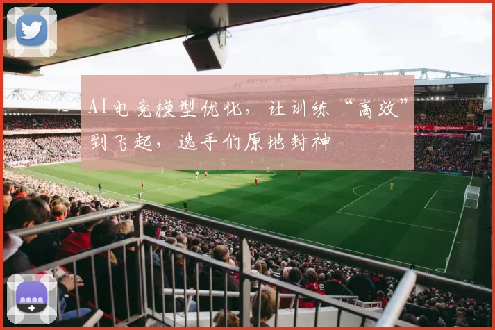 AI电竞模型优化，让训练“高效”到飞起，选手们原地封神