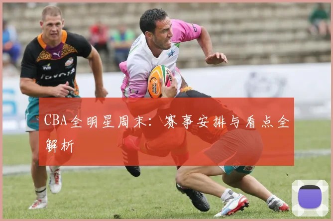 CBA全明星周末：赛事安排与看点全解析