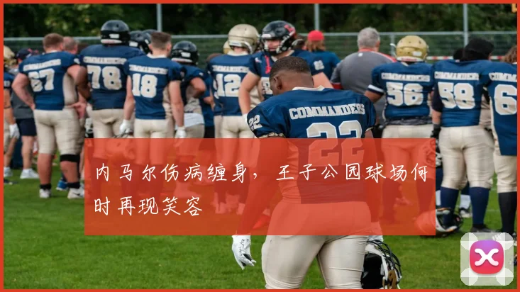 内马尔伤病缠身,王子公园球场何时再现笑容