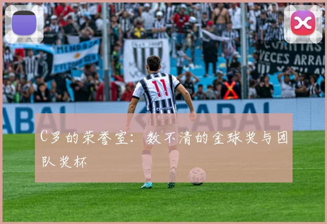 C罗的荣誉室：数不清的金球奖与团队奖杯