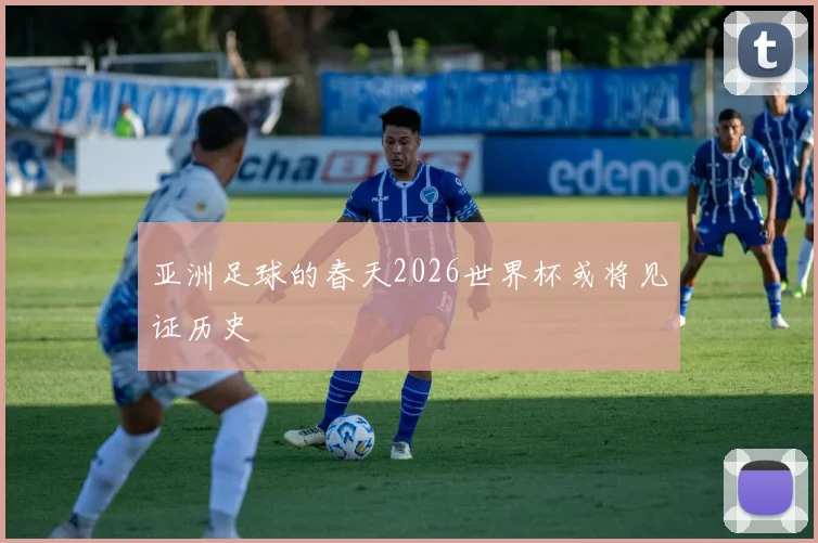 亚洲足球的春天2026世界杯或将见证历史
