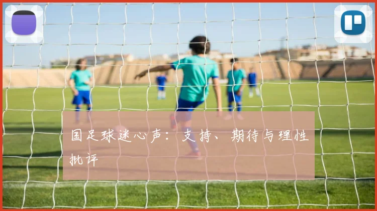 国足球迷心声:支持、期待与理性批评