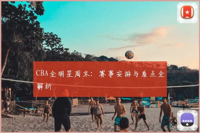CBA全明星周末：赛事安排与看点全解析