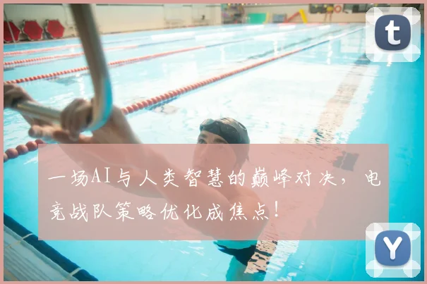 一场AI与人类智慧的巅峰对决，电竞战队策略优化成焦点！